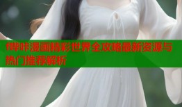 f哔咔漫画精彩世界全攻略最新资源与热门推荐解析