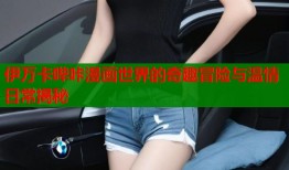 伊万卡哔咔漫画世界的奇趣冒险与温情日常揭秘