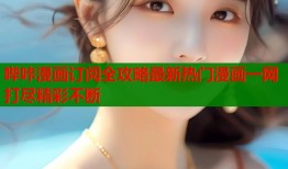 哔咔漫画订阅全攻略最新热门漫画一网打尽精彩不断