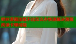 哔咔漫画加载不出怎么办快速解决漫画阅读卡顿问题