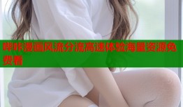 哔咔漫画风流分流高速体验海量资源免费看