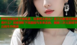 哔咔漫画游戏下线风波：玩家何去何从？官方沉默背后隐藏着什么？深度剖析下线原因与未来走向，揭秘二次元游戏平台的生存挑战