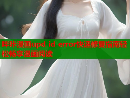 哔咔漫画upd id error快速修复指南轻松畅享漫画阅读