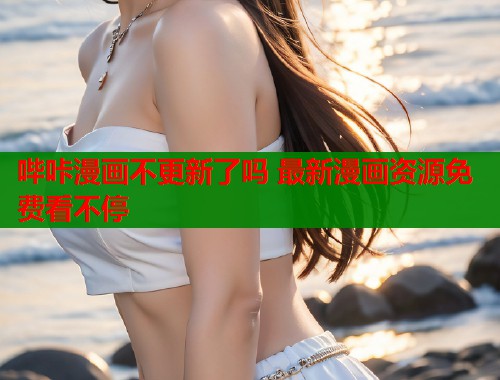 哔咔漫画不更新了吗 最新漫画资源免费看不停