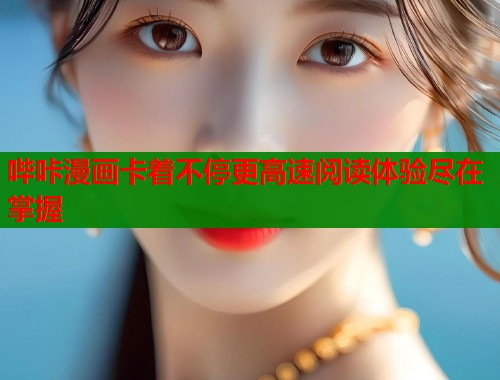 哔咔漫画卡着不停更高速阅读体验尽在掌握