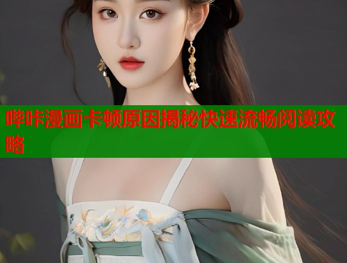 哔咔漫画卡顿原因揭秘快速流畅阅读攻略