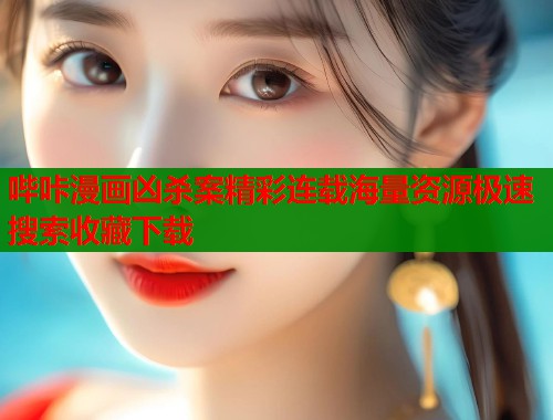 哔咔漫画凶杀案精彩连载海量资源极速搜索收藏下载