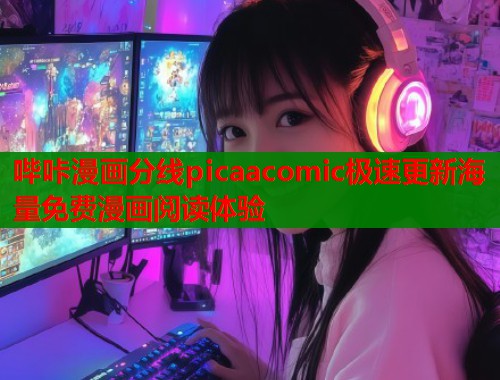 哔咔漫画分线picaacomic极速更新海量免费漫画阅读体验
