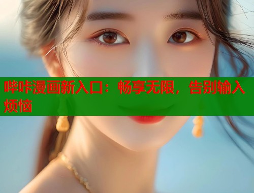 哔咔漫画新入口：畅享无限，告别输入烦恼