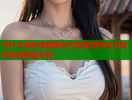 为什么哔咔漫画部分内容备受争议引发热议的原因分析