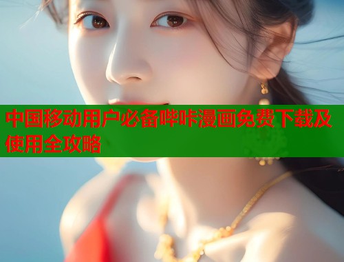 中国移动用户必备哔咔漫画免费下载及使用全攻略