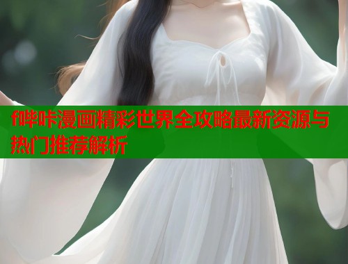 f哔咔漫画精彩世界全攻略最新资源与热门推荐解析