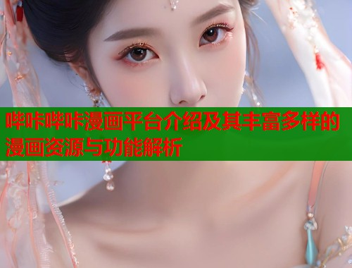 哔咔哔咔漫画平台介绍及其丰富多样的漫画资源与功能解析