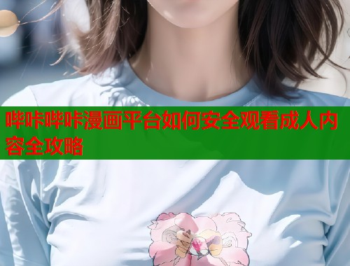 哔咔哔咔漫画平台如何安全观看成人内容全攻略