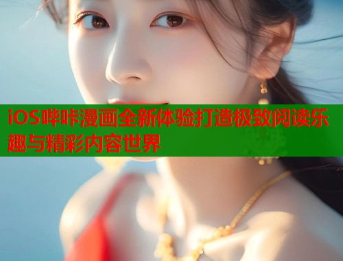 iOS哔咔漫画全新体验打造极致阅读乐趣与精彩内容世界