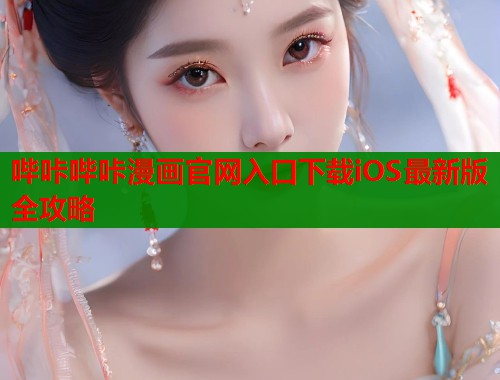 哔咔哔咔漫画官网入口下载iOS最新版全攻略