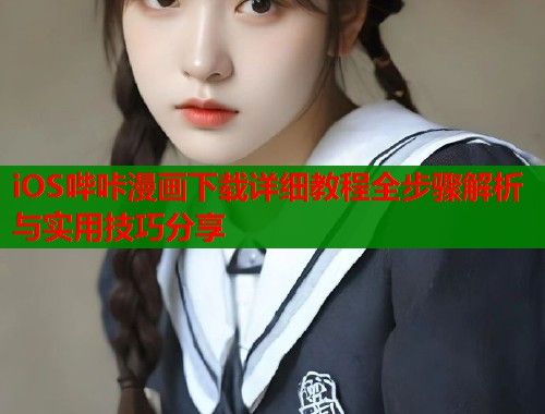 iOS哔咔漫画下载详细教程全步骤解析与实用技巧分享