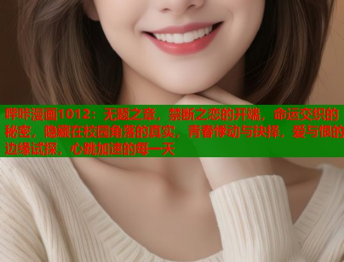 哔咔漫画1012：无题之章，禁断之恋的开端，命运交织的秘密，隐藏在校园角落的真实，青春悸动与抉择，爱与恨的边缘试探，心跳加速的每一天