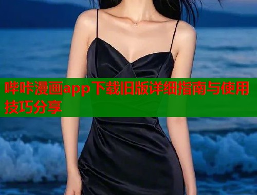 哔咔漫画app下载旧版详细指南与使用技巧分享