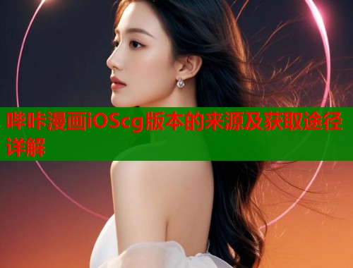 哔咔漫画iOScg版本的来源及获取途径详解
