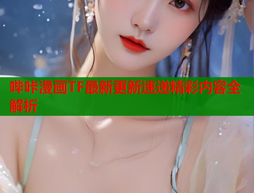 哔咔漫画TF最新更新速递精彩内容全解析