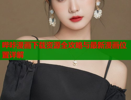 哔咔漫画下载资源全攻略与最新漫画位置详解
