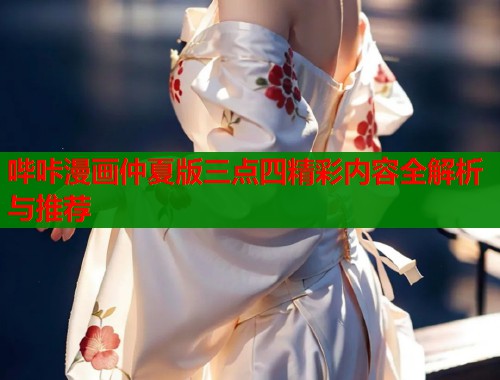 哔咔漫画仲夏版三点四精彩内容全解析与推荐
