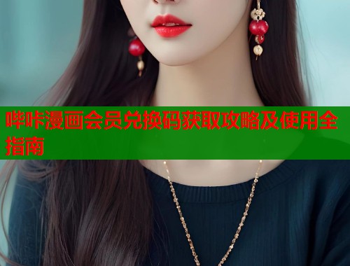 哔咔漫画会员兑换码获取攻略及使用全指南