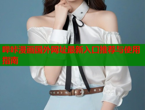 哔咔漫画国外网址最新入口推荐与使用指南