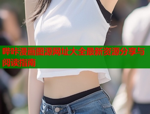 哔咔漫画图源网址大全最新资源分享与阅读指南