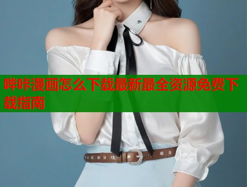 哔咔漫画怎么下载最新最全资源免费下载指南