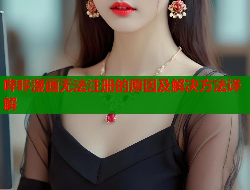 哔咔漫画无法注册的原因及解决方法详解