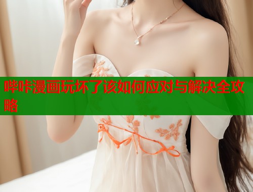 哔咔漫画玩坏了该如何应对与解决全攻略