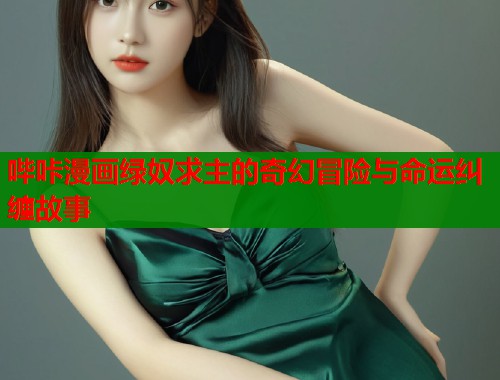 哔咔漫画绿奴求主的奇幻冒险与命运纠缠故事