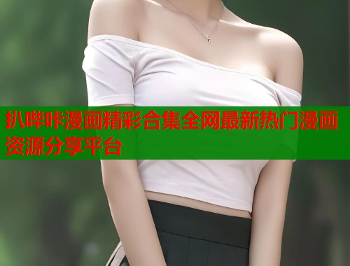 扒哔咔漫画精彩合集全网最新热门漫画资源分享平台