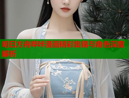 明日方舟哔咔漫画精彩集锦与角色深度解析